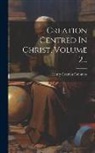 Henry Grattan Guinness - Creation Centred In Christ, Volume 2
