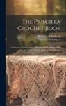 Lola Burks Ed Hettich, Priscilla Publishing Co - The Priscilla Crochet Book; a Selection of Useful Articles From the Modern Priscilla With Several New Designs Never Before Published