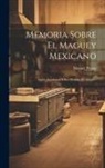 Manuel Payno - Memoria Sobre El Maguey Mexicano: Agave Americana Y Sus Diversos Productos