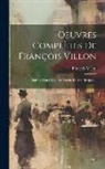François Villon - Oeuvres Complètes De François Villon: Suivies D'un Choix Des Poésies De Ses Disciples