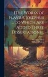 Flavius Josephus, William Whiston - [The Works of Flavius Josephus ... to Which Are Added Three Dissertations