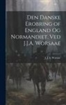 J. J. a. (Jens Jacob Asmusse Worsaae - Den danske erobring of England og Normandiet, ved J.J.A. Worsaae