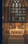 Bernard O'Reilly - The Golden Treasury of Prayer: A Manual of Catholic Devotions