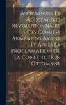 Anonymous - Aspirations et agissements révolutionnaires des comités arméniens avant et après la proclamation de la constitution ottomane