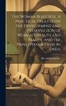 Ella Adelia Fletcher - The Woman Beautiful. A Practical Treatise on the Development and Preservation of Woman's Health and Beauty, and the Principles of Taste in Dress