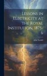 John Tyndall - Lessons in Electricity at the Royal Institution, 1875-6