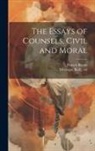 Francis Bacon, Basil Montagu - The Essays of Counsels, Civil and Moral