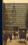 Anonymous - Correspondence Between Lady Gordon Cathcart and the Secretary for Scotland and the Lord Advocate With Reference to the Occupation of Vatersay by Squat
