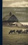 Anonymous - Domestic Animals: Containing Instructions for the Rearing, Breeding, Feeding, and Management of Milch Cows, Pigs, Poultry, Ducks, Geese