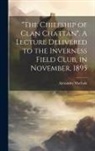 Alexander Macbain - "The Chiefship of Clan Chattan". A Lecture Delivered to the Inverness Field Club, in November, 1895
