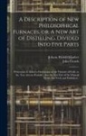 John French, Johann Rudolf Glauber - A Description of New Philosophical Furnaces, or, A New Art of Distilling, Divided Into Five Parts: Whereunto is Added a Description of the Tincture of