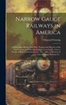 Howard Fleming - Narrow Gauge Railways in America [microform]: Embracing a Sketch of the Rise, Progress and Success of the New System, and Valuable Statistics as to Gr