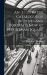 Henry Yates Thompson - An Illustrated Catalogue of Pictures and Portraits Now at 19 Portman Square