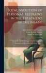 Robert Gardiner Hill, John Former Owner Conolly, King's College London - Total Abolition of Personal Restraint in the Treatment of the Insane [electronic Resource]: a Lecture on the Management of Lunatic Asylums and the Tre