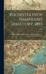 Anonymous - Rochester [New Hampshire] Directory, 1893; Containing General Information of the Citizens, Business, Streets, and the City Record; 1893