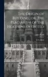 John Wood - The Origin of Building, or, The Plagiarism of the Heathens Detected: in Five Books