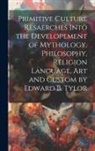 Anonymous - Primitive Culture Resaerches Into the Developement of Mythology, Philosophy, Religion Language, Art and Custom by Edward B. Tylor