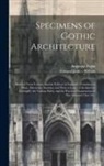 Augustus Pugin, Edward James Willson - Specimens of Gothic Architecture: Selected From Various Ancient Edifices in England: Consisting of Plans, Elevations, Sections, and Parts at Large: Ca