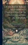 Anonymous - La Sagrada Biblia Nuevamente Traducida De La Vulgata Latina Al Español: Aclarado El Sentido De Algunos Lugares Con La Luz Que Dan Los Textos Originale