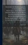 Hugh Clark - History Of Knighthood, Containing The Religious And Military Orders Which Have Been Instituted In Europe, With Descriptions Of Their Mantles, Caps (et