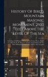 Anonymous - History Of Bird's Mountain Masonic Monument, 2500 Feet Above The Level Of The Sea: Including A Full Report Of Laying The Corner Stone, August 27, L886