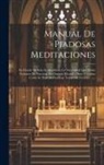 Anonymous - Manual De Piadosas Meditaciones: En Donde No Solo Se Manifiesta La Necessidad Que Todos Tenemos De Practicar La Oracion Mental ... Sino Tambien Como S