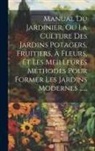 Anonymous - Manual Du Jardinier, Ou La Culture Des Jardins Potagers, Fruitiers, À Fleurs, Et Les Meilleures Méthodes Pour Former Les Jardins Modernes