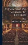 Voltaire - Le Fanatisme, Ou Mahomet Le Prophéte: Tragédie. En Vers Et En Cinq Actes