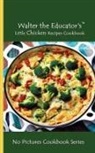 Walter the Educator - Walter the Educator's Little Chicken Recipes Cookbook