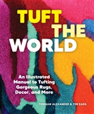 Tiernan Alexander, Tim Eads - Tuft the World : An Illustrated Manual to Tufting Gorgeous Rugs, Decor, and More