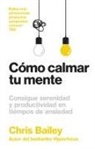 Chris Bailey - C&oacute;mo Calmar Tu Mente (How to Calm Your Mind Spanish Edition)