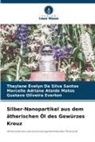 Adriane Ataide Ma, Marcelle Adriane Ataide Matos, Thaylane Evelyn Da Silva Santos, Gustavo Oliveira Everton - Silber-Nanopartikel aus dem ätherischen Öl des Gewürzes Kreuz