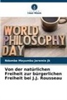 Ndombe Mayumbu Jeremie Jk - Von der natürlichen Freiheit zur bürgerlichen Freiheit bei J.J. Rousseau
