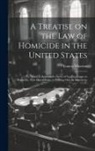 Francis Wharton - A Treatise on the law of Homicide in the United States: To Which is Appended a Series of Leading Cases on Homicide, now out of Print, or Existing Only
