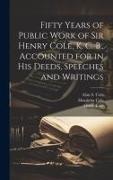 Alan S. Cole, Henrietta Cole, Henry Cole - Fifty Years of Public Work of Sir Henry Cole, K. C. B., Accounted for in his Deeds, Speeches and Writings