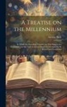 George Bush - A Treatise on the Millennium: In Which the Prevailing Theories on That Subject are Examined; and the True Scriptural Doctrine Attempted to be Elicit