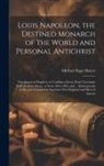 Michael Paget Baxter - Louis Napoleon, the Destined Monarch of the World and Personal Antichrist: Foreshown in Prophecy to Confirm a Seven Years' Covenant With the Jews Abou