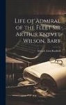 Edward Eden Bradford - Life of Admiral of the Fleet Sir Arthur Knyvet Wilson, Bart