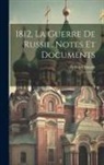 Arthur Chuquet - 1812, la guerre de Russie, notes et documents: 1