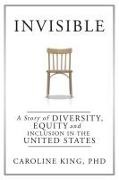 Caroline King - Invisible The Story of Diversity, Equity, and Inclusion in the United States