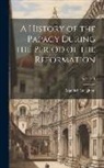 Mandell Creighton - A History of the Papacy During the Period of the Reformation; Volume 1