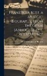 Heinrich Kreissle von Hellborn - Franz Schubert, a Musical Biography, From the Germ. [Abridged] by E. Wilberforce