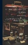 José Celestino Mutis - El Arcano De La Quina: Discurso Que Contiene La Parte Médica De Las Cuatro Especies De Quinas Oficinales, Sus Virtudes Eminentes Y Su Legítim