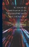William Enfield - Scientific Amusements in Philosophy and Mathematics: Including Arithmetic, Acoustics, Electricity, Magnetism, Optics, Pneumatics: Together With Amusin