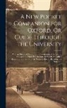 Anonymous - A New Pocket Companion for Oxford, Or Guide Through the University: With an Historical Account of the Foundation of the Several Colleges and Their Pre