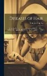 Benjamin Godfrey - Diseases of Hair: A Popular Treatise Upon the Affections of the Hair System, With Advice Upon the Preservation and Management of Hair