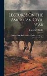 James Ford Rhodes - Lectures On the American Civil War: Delivered Before the University of Oxford in Easter and Trinity Terms 1912