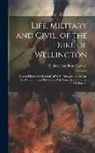 William Hamilton Maxwell - Life, Military and Civil, of the Duke of Wellington: Digested From the Materials of W.H. Maxwell, and in Part Re-Written by an Old Soldier With Some A