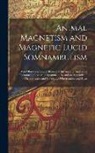 Anonymous - Animal Magnetism and Magnetic Lucid Somnambulism: With Observations and Illustrative Instances of Analogous Phenomena Occurring Spontaneously and an A