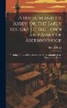 David Miller - Arbroath and Its Abbey; Or, the Early History of the Town and Abbey of Aberbrothock: Including Notices of Ecclesiastical and Other Antiquities in the